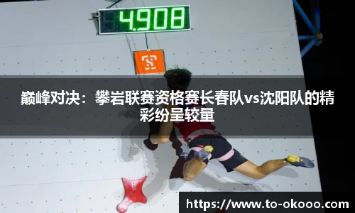 巅峰对决：攀岩联赛资格赛长春队vs沈阳队的精彩纷呈较量