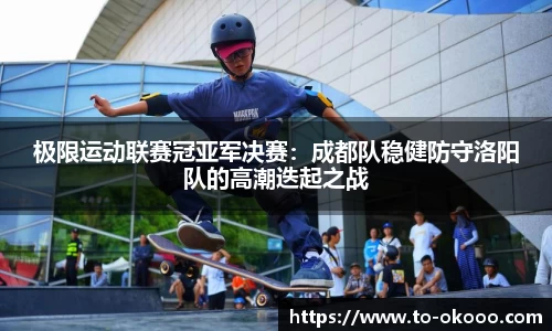 极限运动联赛冠亚军决赛：成都队稳健防守洛阳队的高潮迭起之战