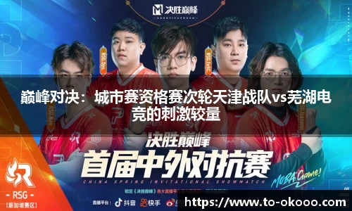 巅峰对决：城市赛资格赛次轮天津战队vs芜湖电竞的刺激较量