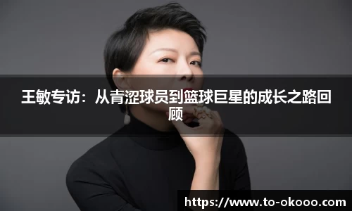 王敏专访：从青涩球员到篮球巨星的成长之路回顾