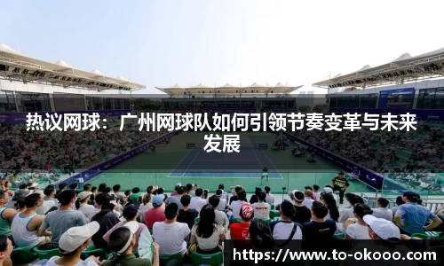 热议网球：广州网球队如何引领节奏变革与未来发展