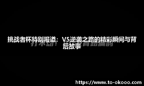 挑战者杯特别报道：V5逆袭之路的精彩瞬间与背后故事